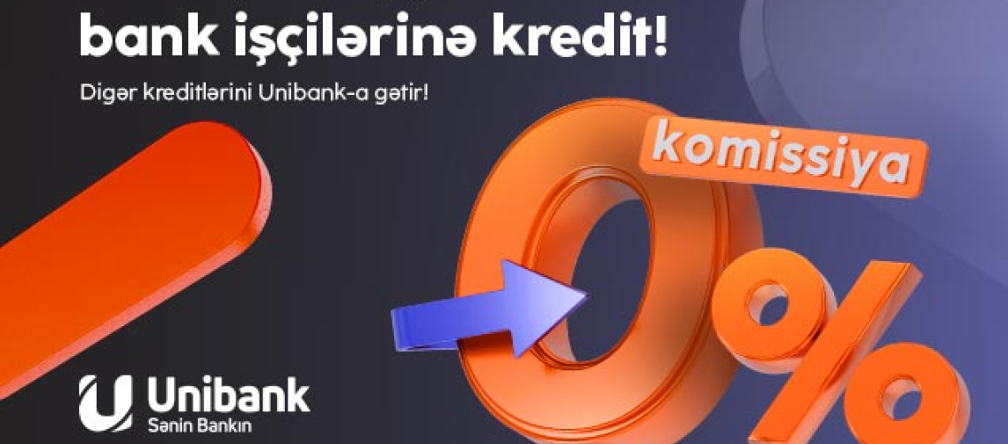 Kreditlərinizi “Unibank”a gətirin – komissiya 0%, illik faiz dərəcəsi cəmi 9.5%-dən başlayır!